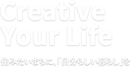 Creative Your Life 住みたいまちに、「自分らしい暮らし」を